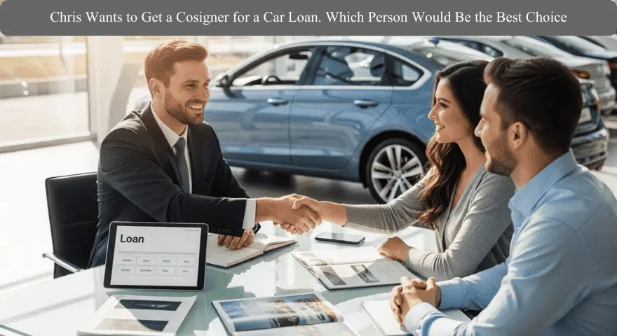 Chris Wants to Get a Cosigner for a Car Loan. Which Person Would Be the Best Choice